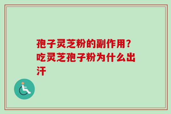 孢子灵芝粉的副作用？吃灵芝孢子粉为什么出汗