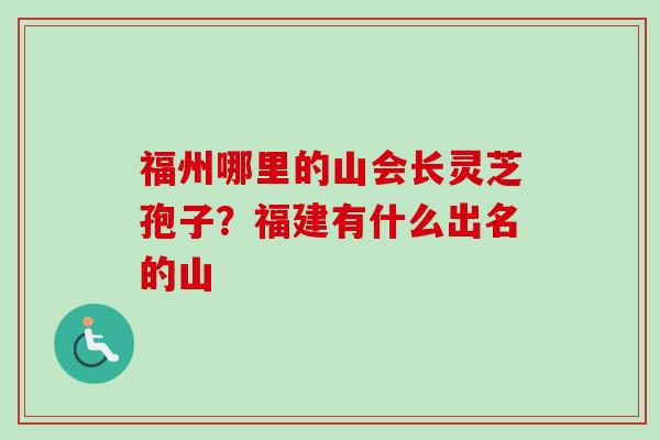 福州哪里的山会长灵芝孢子？福建有什么出名的山