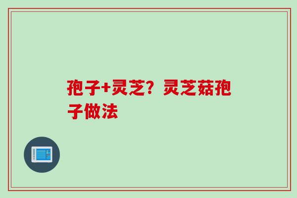 孢子+灵芝？灵芝菇孢子做法