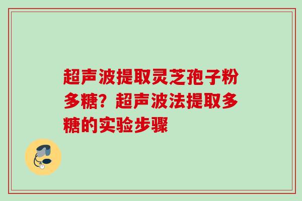 超声波提取灵芝孢子粉多糖？超声波法提取多糖的实验步骤