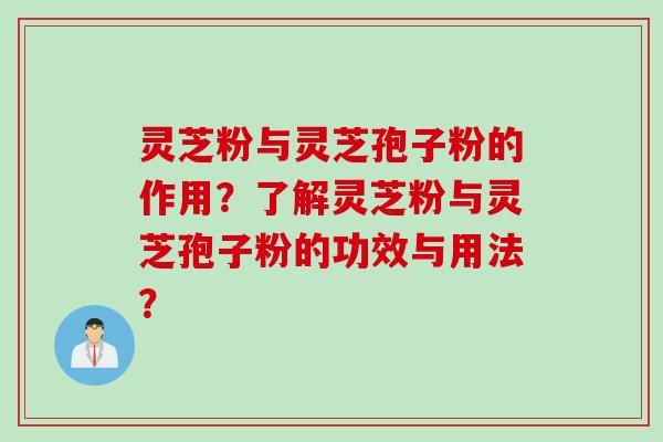 灵芝粉与灵芝孢子粉的作用？了解灵芝粉与灵芝孢子粉的功效与用法？