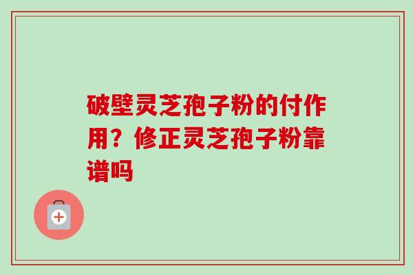 破壁灵芝孢子粉的付作用？修正灵芝孢子粉靠谱吗