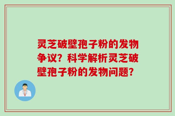 灵芝破壁孢子粉的发物争议?科学解析灵芝破壁孢子粉的发物问题? 灵芝破壁孢子粉的发物争议?科学解析灵芝破壁孢子粉的发物问题?
