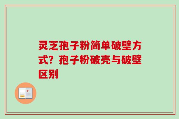灵芝孢子粉简单破壁方式？孢子粉破壳与破壁区别