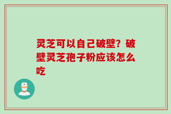 灵芝可以自己破壁？破壁灵芝孢子粉应该怎么吃