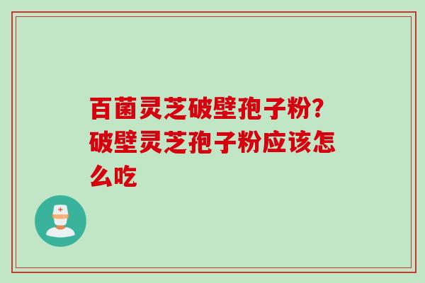 百菌灵芝破壁孢子粉？破壁灵芝孢子粉应该怎么吃