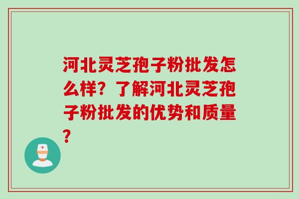 河北灵芝孢子粉批发怎么样?了解河北灵芝孢子粉批发的优势和质量? 河北灵芝孢子粉批发怎么样?了解河北灵芝孢子粉批发的优势和质量?
