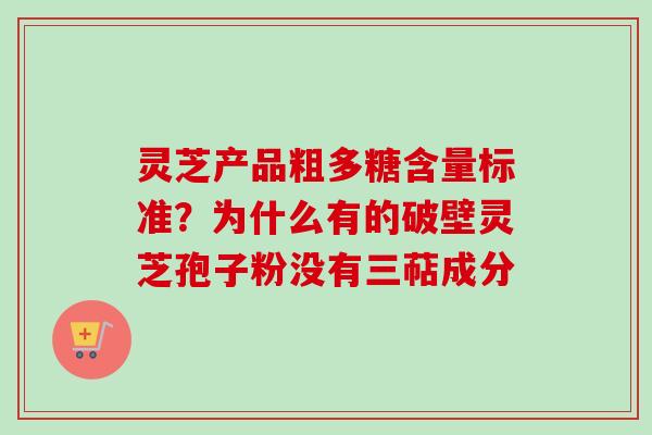 灵芝产品粗多糖含量标准？为什么有的破壁灵芝孢子粉没有三萜成分