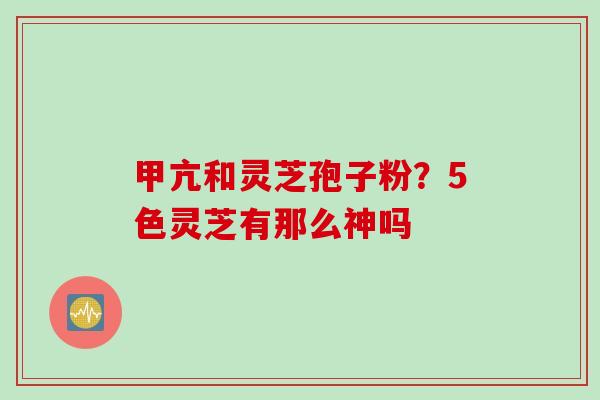 甲亢和灵芝孢子粉？5色灵芝有那么神吗
