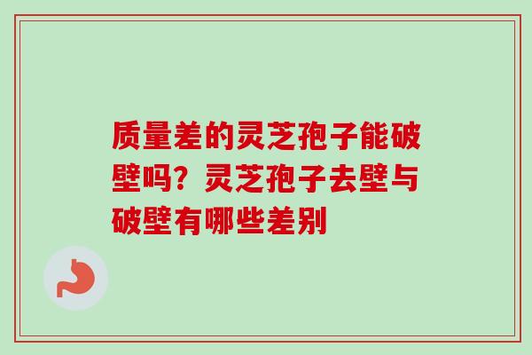 质量差的灵芝孢子能破壁吗？灵芝孢子去壁与破壁有哪些差别