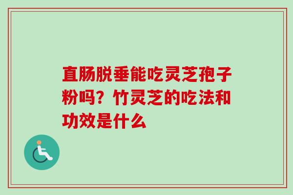 直肠脱垂能吃灵芝孢子粉吗？竹灵芝的吃法和功效是什么