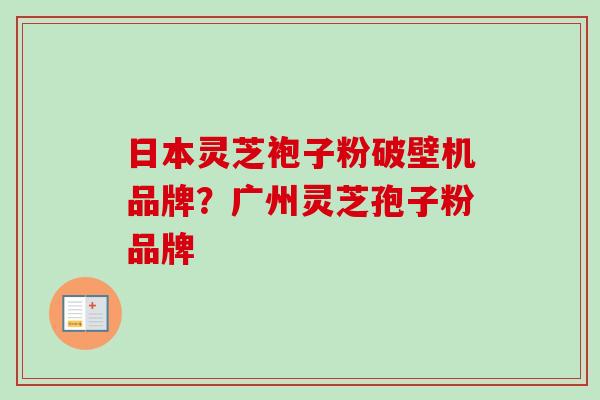 日本灵芝袍子粉破壁机品牌？广州灵芝孢子粉品牌