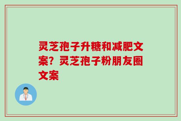 灵芝孢子升糖和减肥文案？灵芝孢子粉朋友圈文案