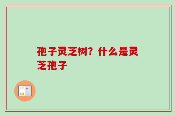 孢子灵芝树？什么是灵芝孢子