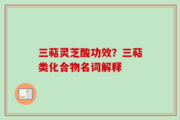 三萜灵芝酸功效?三萜类化合物名词解释 三萜灵芝酸功效?三萜类化合物名词解释