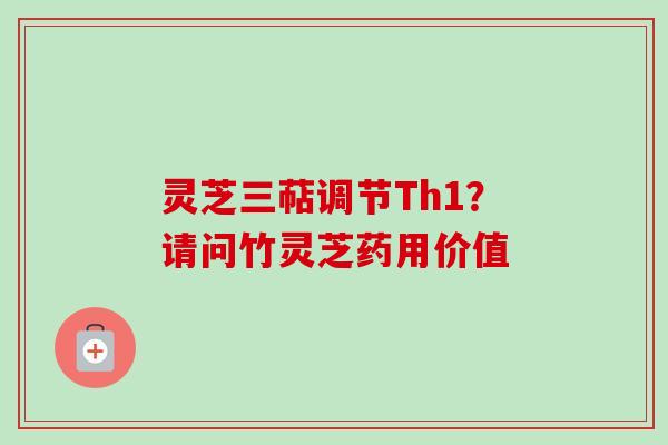 灵芝三萜调节Th1？请问竹灵芝药用价值
