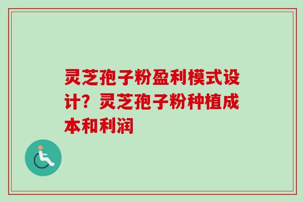 灵芝孢子粉盈利模式设计？灵芝孢子粉种植成本和利润