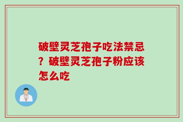 破壁灵芝孢子吃法禁忌？破壁灵芝孢子粉应该怎么吃