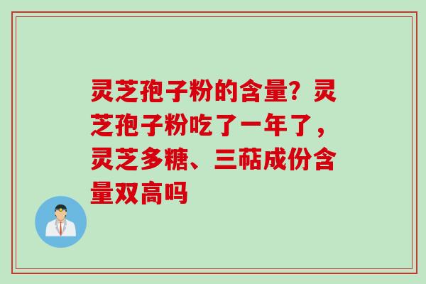 灵芝孢子粉的含量？灵芝孢子粉吃了一年了，灵芝多糖、三萜成份含量双高吗