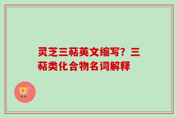 灵芝三萜英文缩写？三萜类化合物名词解释