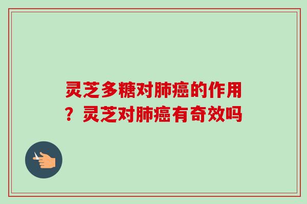 灵芝多糖对的作用？灵芝对有奇效吗