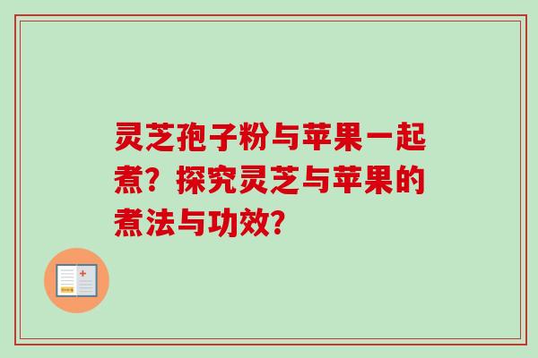 灵芝孢子粉与苹果一起煮？探究灵芝与苹果的煮法与功效？