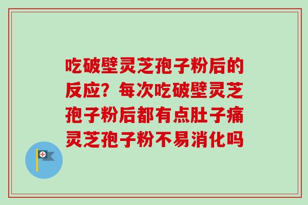 吃破壁灵芝孢子粉后的反应？每次吃破壁灵芝孢子粉后都有点肚子痛灵芝孢子粉不易消化吗