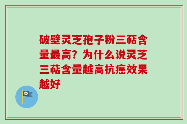 破壁灵芝孢子粉三萜含量最高？为什么说灵芝三萜含量越高抗癌效果越好