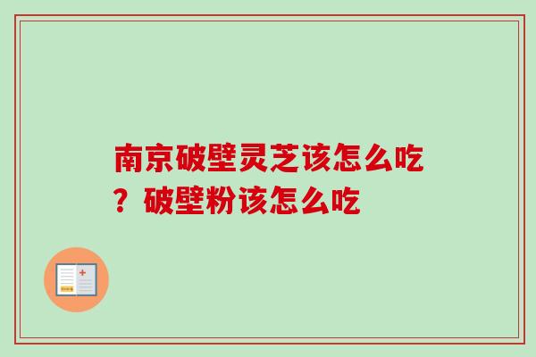 南京破壁灵芝该怎么吃？破壁粉该怎么吃
