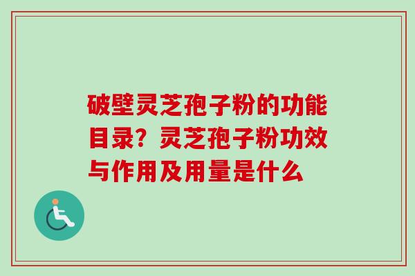 破壁灵芝孢子粉的功能目录？灵芝孢子粉功效与作用及用量是什么