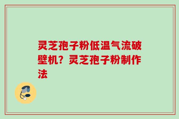 灵芝孢子粉低温气流破壁机？灵芝孢子粉制作法