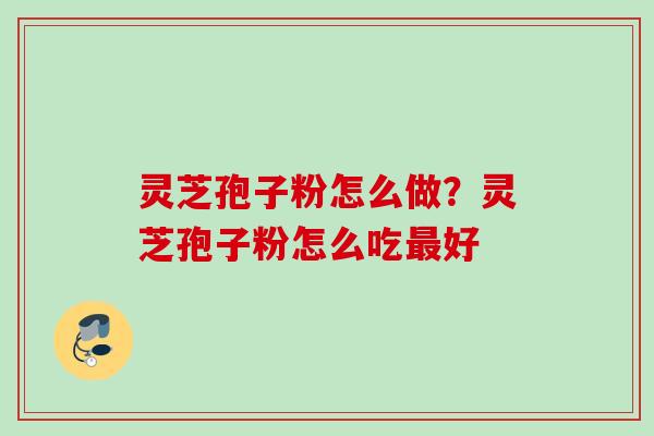 灵芝孢子粉怎么做?灵芝孢子粉怎么吃好 灵芝孢子粉怎么做?灵芝孢子粉怎么吃好