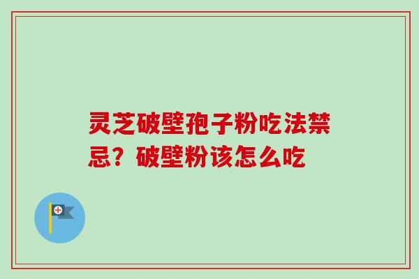 灵芝破壁孢子粉吃法禁忌？破壁粉该怎么吃