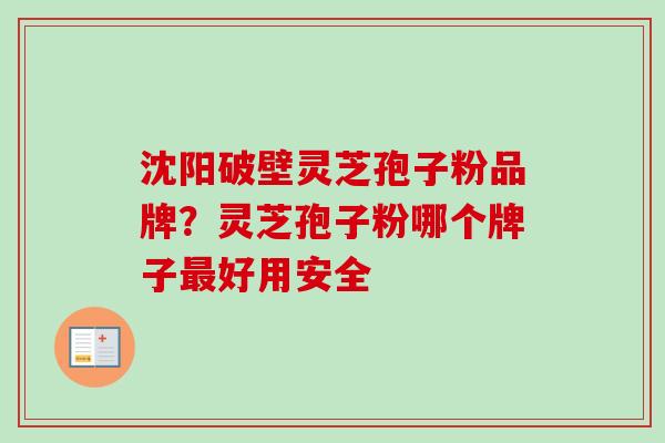 沈阳破壁灵芝孢子粉品牌？灵芝孢子粉哪个牌子最好用安全