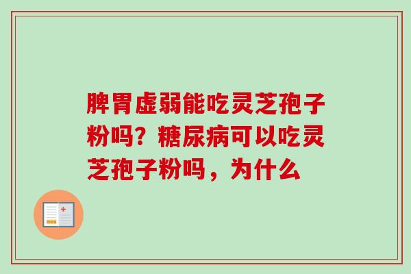 脾胃虚弱能吃灵芝孢子粉吗？糖尿病可以吃灵芝孢子粉吗，为什么