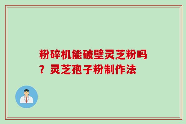 粉碎机能破壁灵芝粉吗？灵芝孢子粉制作法