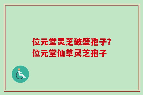位元堂灵芝破壁孢子？位元堂仙草灵芝孢子