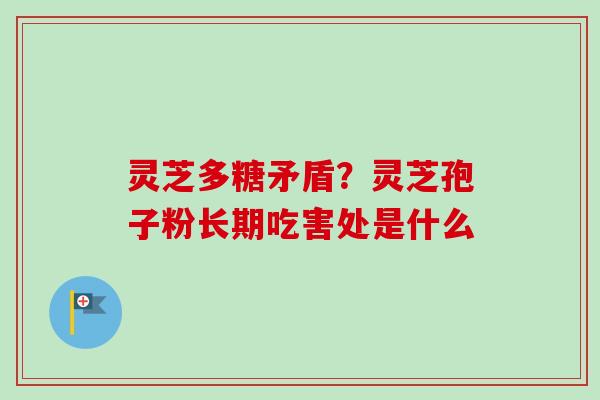 灵芝多糖矛盾？灵芝孢子粉长期吃害处是什么