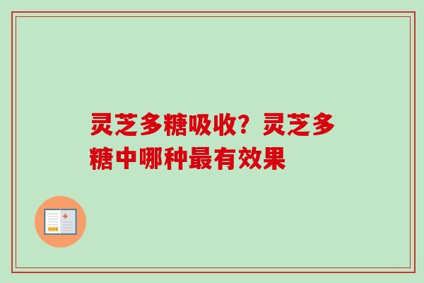 灵芝多糖吸收？灵芝多糖中哪种最有效果