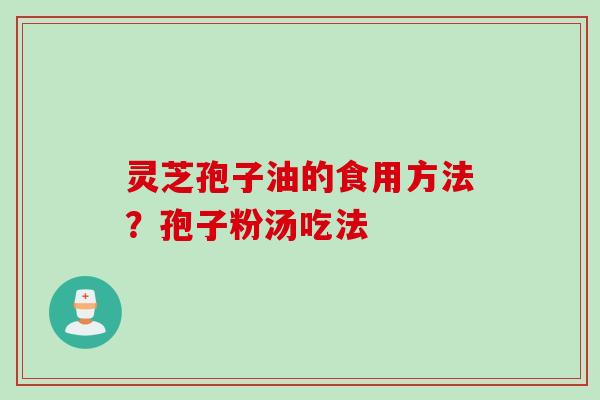灵芝孢子油的食用方法？孢子粉汤吃法