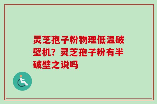 灵芝孢子粉物理低温破壁机？灵芝孢子粉有半破壁之说吗