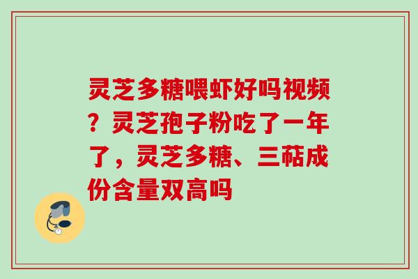 灵芝多糖喂虾好吗视频？灵芝孢子粉吃了一年了，灵芝多糖、三萜成份含量双高吗