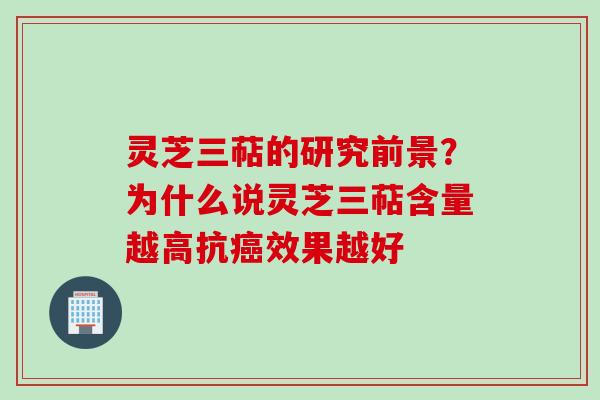 灵芝三萜的研究前景?为什么说灵芝三萜含量越高抗效果越好 灵芝三萜的研究前景?为什么说灵芝三萜含量越高抗效果越好