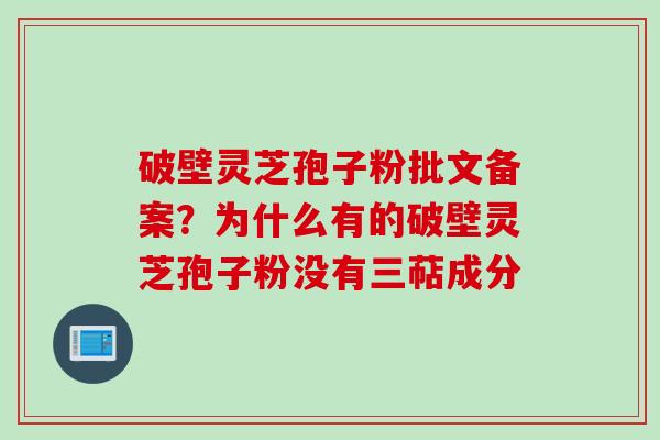 破壁灵芝孢子粉批文备案？为什么有的破壁灵芝孢子粉没有三萜成分
