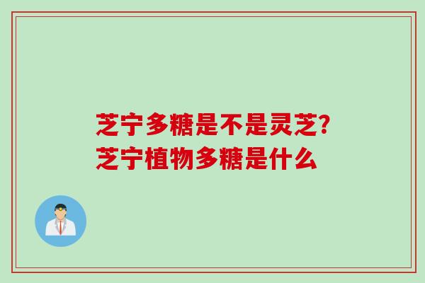 芝宁多糖是不是灵芝？芝宁植物多糖是什么