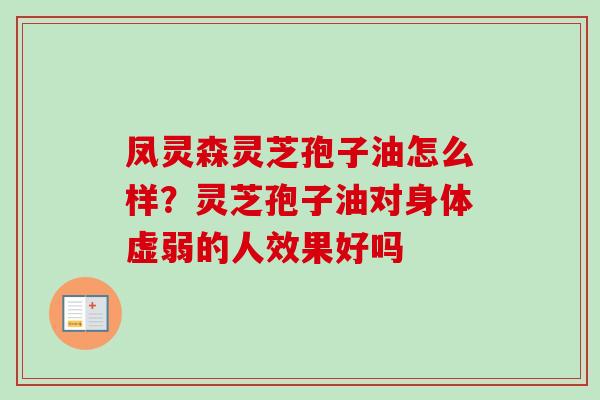 凤灵森灵芝孢子油怎么样？灵芝孢子油对身体虚弱的人效果好吗