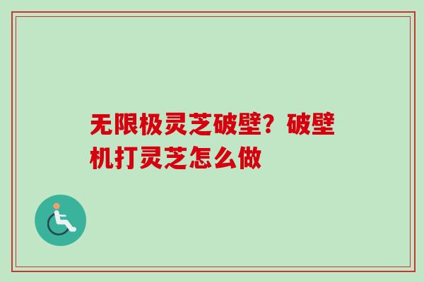 无限极灵芝破壁？破壁机打灵芝怎么做