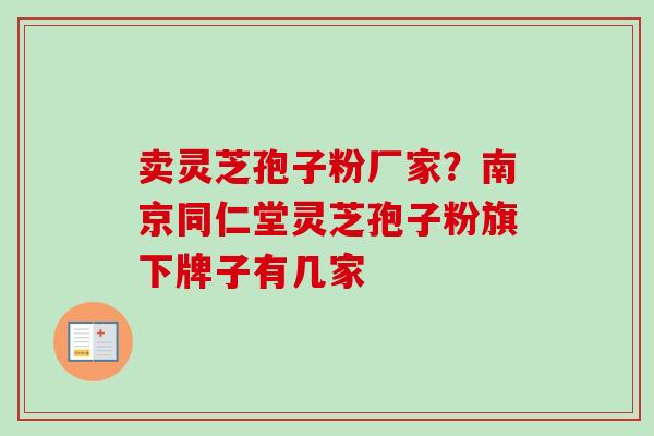 卖灵芝孢子粉厂家？南京同仁堂灵芝孢子粉旗下牌子有几家