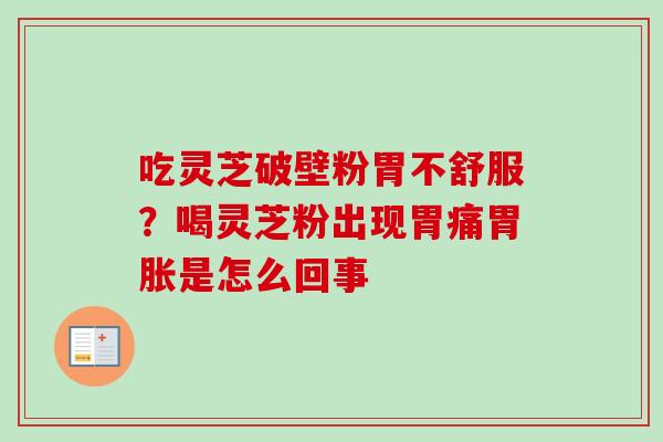 吃灵芝破壁粉胃不舒服？喝灵芝粉出现胃痛胃胀是怎么回事