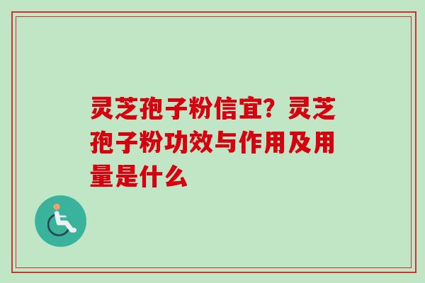 灵芝孢子粉信宜？灵芝孢子粉功效与作用及用量是什么